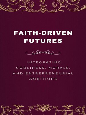 cover image of Faith-Driven Futures, Integrating Godliness, Morals, and Entrepreneurial Ambitions